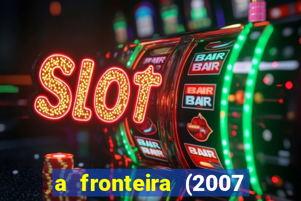 a fronteira (2007 filme completo download)